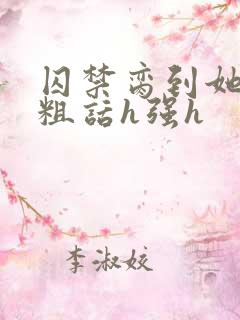 囚禁脔到她哭h粗话h强h