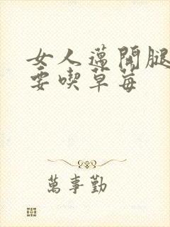 女人迈开腿男人要吃草莓