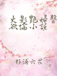 火影艳妇臀荡乳欲伦小说