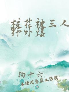 校花被三人拖去野外爆