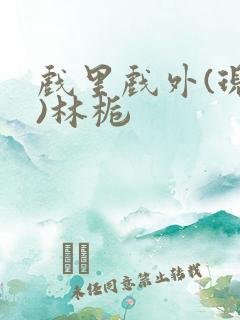 戏里戏外(现场)林栀