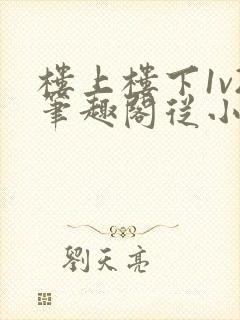 楼上楼下1v2笔趣阁从小到大