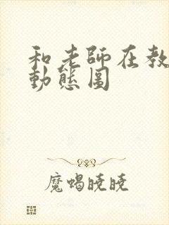 和老师在教室啪动态图