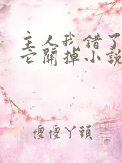 主人我错了请把它关掉小说