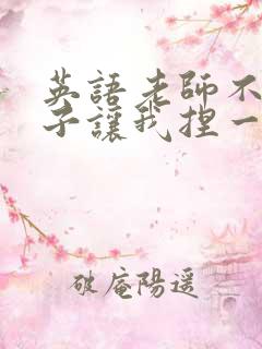 英语老师不戴罩子让我捏一节课的