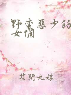 野蛮恶少的千金女佣