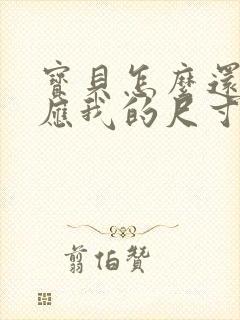 宝贝怎么还没适应我的尺寸