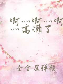 啊灬啊灬啊灬快灬高潮了