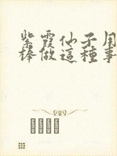 紫霞仙子用金箍棒做这种事