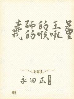 老师的玉足伸进我的喉咙里