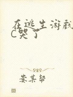 在逃生游戏里被C哭了