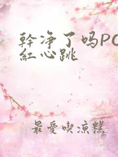 干净了吗PO脸红心跳