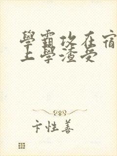 学霸攻在宿舍强上学渣受