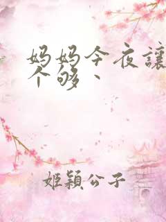 妈妈今夜让你日个够丶
