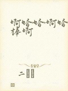 啊哈哈啊哈哈好棒啊