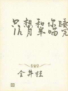 只想和你睡1v 1h月半喵完整版