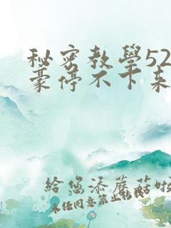 秘密教学52子豪停不下来了免费阅读