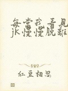 每当我看见她的jk慢慢脱离