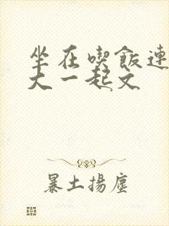 坐在吃饭连在巨大一起文
