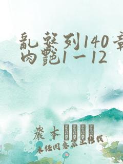 乱系列140章肉艳1一12