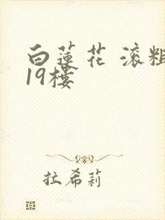 白莲花 滚粗 19楼