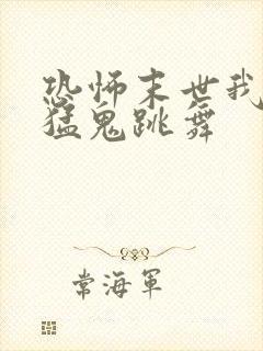 恐怖末世我要看猛鬼跳舞