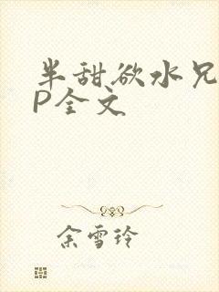 半甜欲水兄妹NP全文