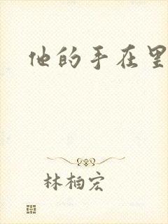 他的手在里面动