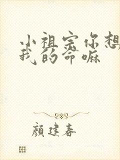 小祖宗你想要了我的命嘛