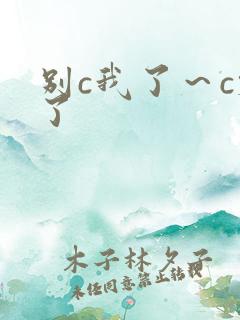 别c我了～c烂了