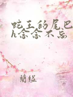 蛇王的尾巴高ah念念不忘