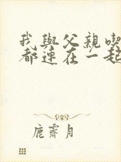 我与父亲吃饭时都连在一起