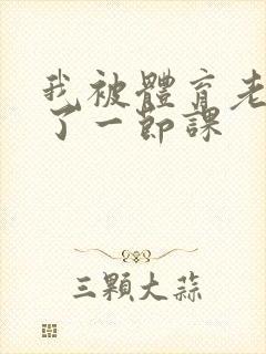 我被体育老师c了一节课