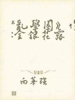 *乱学园》作者:金银花露