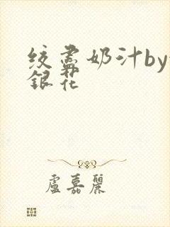 绞尽奶汁by金银花