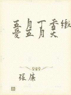 五月丁香缴情深爱五月天