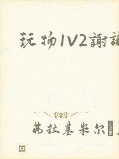 玩物1V2谢识