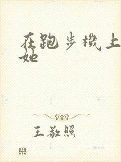 在跑步机上要了她