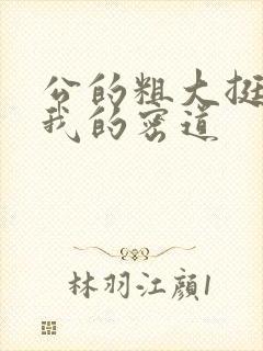 公的粗大挺进了我的密道