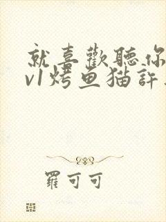 就喜欢听你叫1v1烤鱼猫许薇