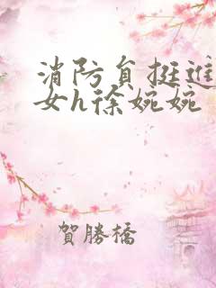 消防员挺进乖乖女h徐婉婉