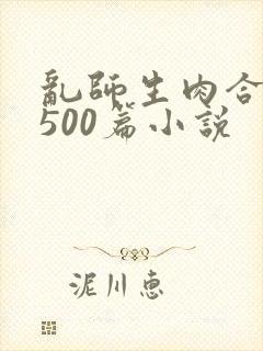 乱师生肉合集乱500篇小说