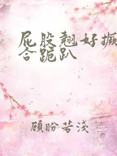 屁股翘好撅高迎合跪趴