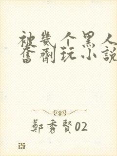 被几个黑人下兴奋剂玩小说