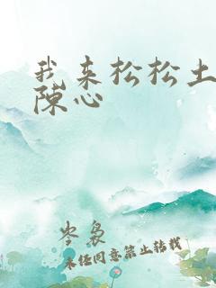 我来松松土全文陈心