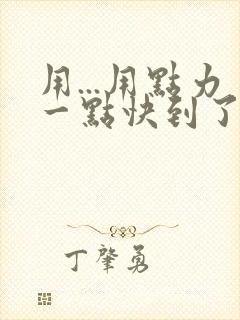 用...用点力一点快到了