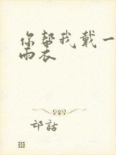 你帮我戴一下小雨衣