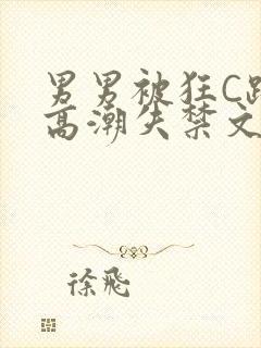 男男被狂C躁到高潮失禁文章微博