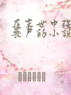 在末世中强上女丧尸的小说