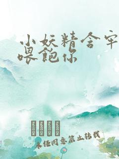 小妖精含牢了我喂饱你